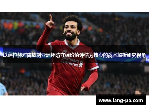 以萨拉赫对阵热刺亚洲杯防守端价值评估为核心的战术解析研究视角