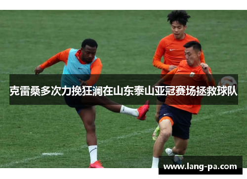 克雷桑多次力挽狂澜在山东泰山亚冠赛场拯救球队