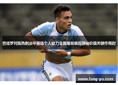 劳塔罗对阵热刺法甲赛场个人能力全面爆发展现领袖价值关键作用时