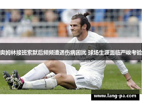 奥姆林接班索默后频频遭遇伤病困扰 球场生涯面临严峻考验