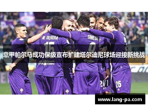 意甲帕尔马成功保级宣布扩建塔尔迪尼球场迎接新挑战