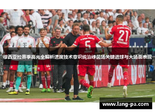 穆西亚拉赛季高光全解析速度技术意识统治绿茵场关键进球与大场面表现 穆西亚拉赛季高光全解析速度技术意识统治绿茵场关键进球与大场面表现