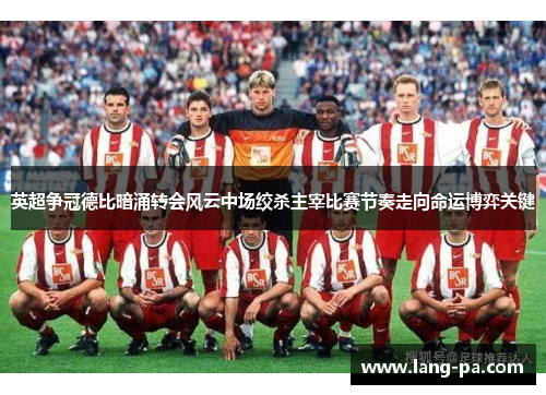 英超争冠德比暗涌转会风云中场绞杀主宰比赛节奏走向命运博弈关键 英超争冠德比暗涌转会风云中场绞杀主宰比赛节奏走向命运博弈关键