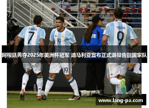 阿根廷勇夺2025年美洲杯冠军 迪马利亚宣布正式退役告别国家队