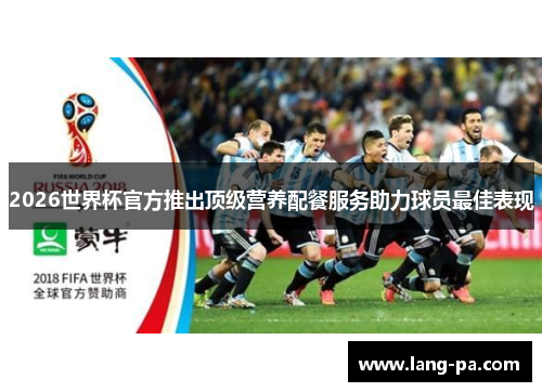 2026世界杯官方推出顶级营养配餐服务助力球员最佳表现