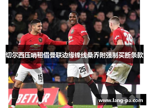 切尔西压哨租借曼联边缘锋线桑乔附强制买断条款