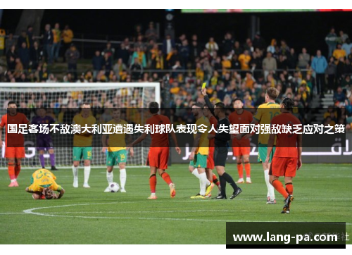 国足客场不敌澳大利亚遭遇失利球队表现令人失望面对强敌缺乏应对之策
