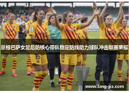 恩根巴萨女足后防核心带队稳定防线助力球队冲击联赛荣耀