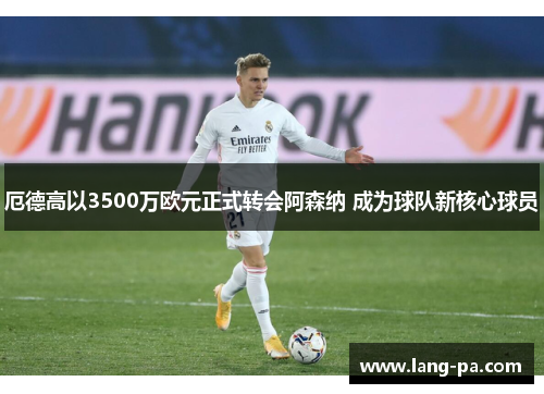 厄德高以3500万欧元正式转会阿森纳 成为球队新核心球员