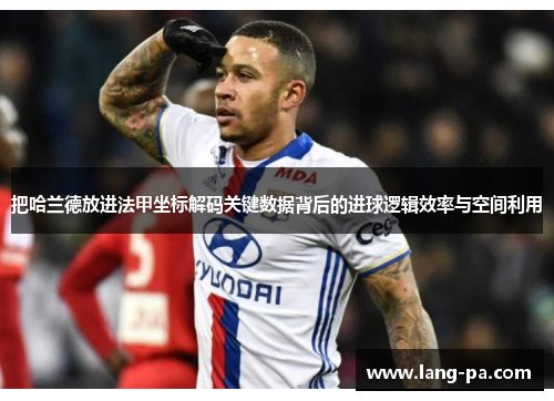 把哈兰德放进法甲坐标解码关键数据背后的进球逻辑效率与空间利用