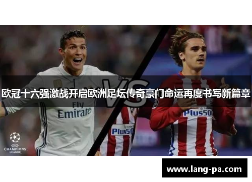 欧冠十六强激战开启欧洲足坛传奇豪门命运再度书写新篇章