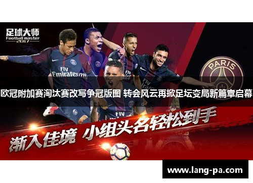 欧冠附加赛淘汰赛改写争冠版图 转会风云再掀足坛变局新篇章启幕