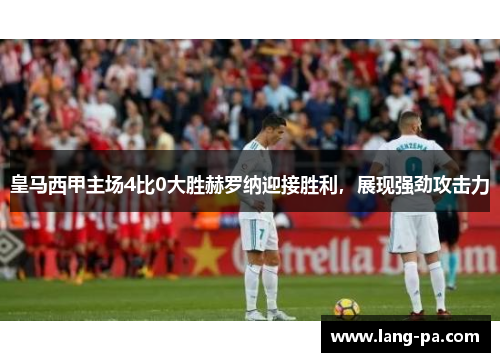 皇马西甲主场4比0大胜赫罗纳迎接胜利，展现强劲攻击力