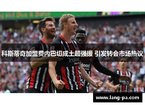 科斯蒂奇加盟费内巴切成土超强援 引发转会市场热议 科斯蒂奇加盟费内巴切成土超强援 引发转会市场热议
