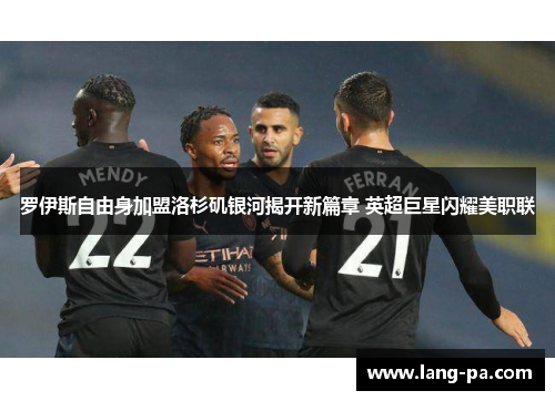 罗伊斯自由身加盟洛杉矶银河揭开新篇章 英超巨星闪耀美职联