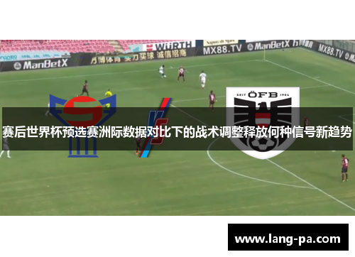 赛后世界杯预选赛洲际数据对比下的战术调整释放何种信号新趋势