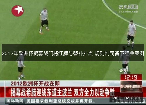 2012年欧洲杯揭幕战门将红牌与替补扑点 规则判罚留下经典案例 2012年欧洲杯揭幕战门将红牌与替补扑点 规则判罚留下经典案例