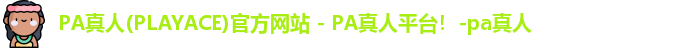 PA真人(PLAYACE)官方网站 - PA真人平台！-pa真人